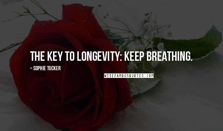 Sophie Tucker Quotes: The key to longevity: keep breathing.