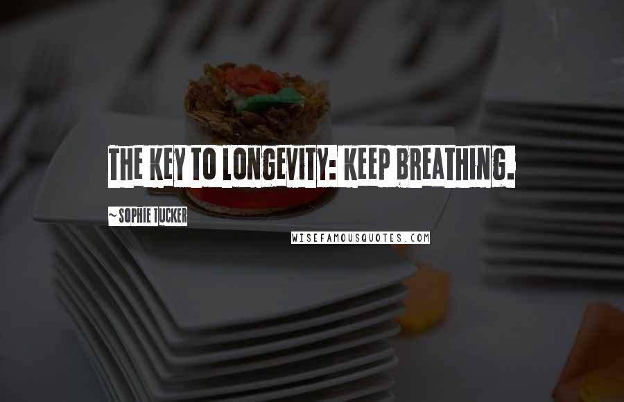 Sophie Tucker Quotes: The key to longevity: keep breathing.
