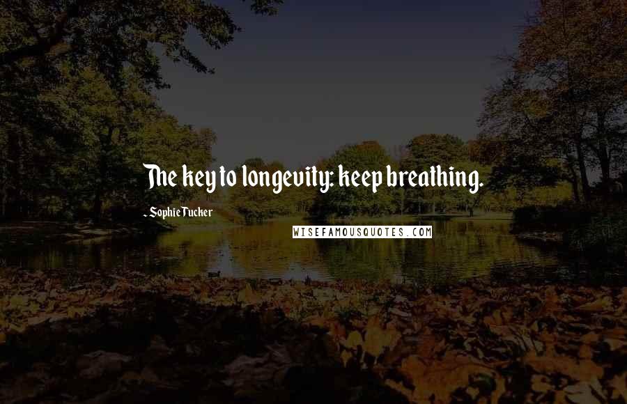 Sophie Tucker Quotes: The key to longevity: keep breathing.