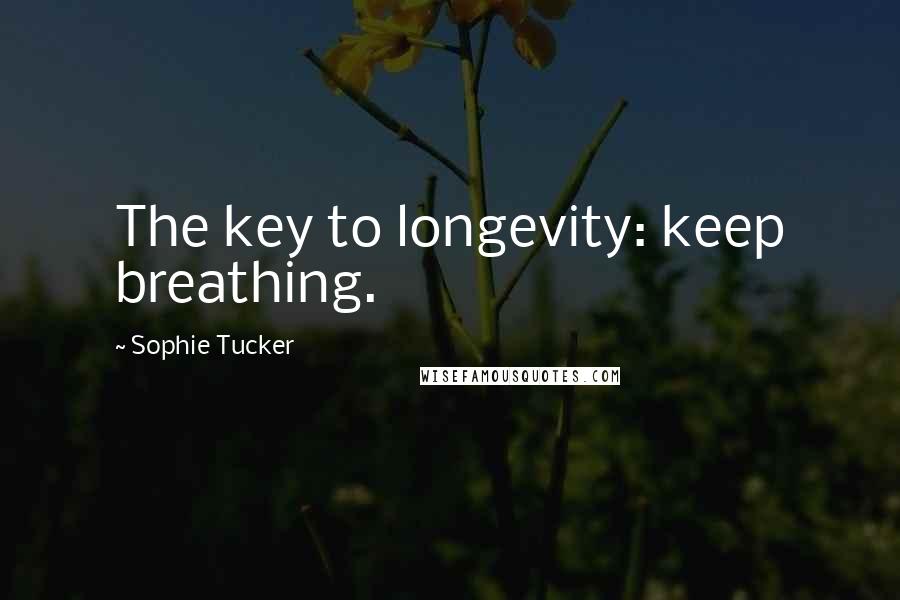 Sophie Tucker Quotes: The key to longevity: keep breathing.