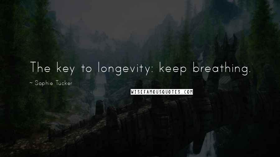 Sophie Tucker Quotes: The key to longevity: keep breathing.