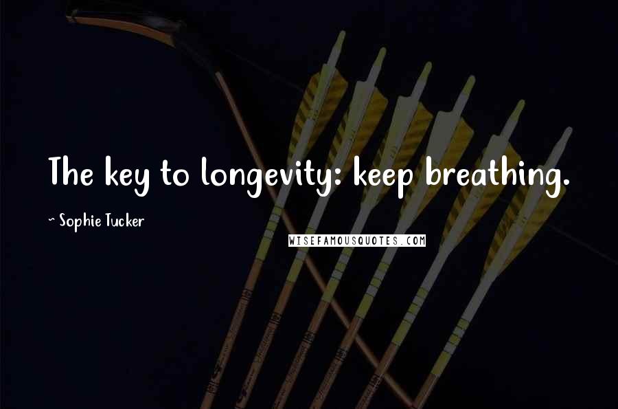 Sophie Tucker Quotes: The key to longevity: keep breathing.