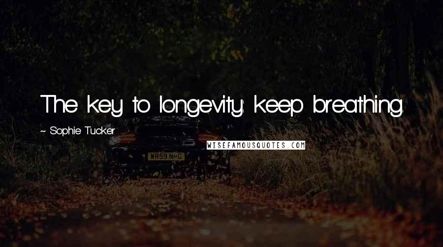Sophie Tucker Quotes: The key to longevity: keep breathing.
