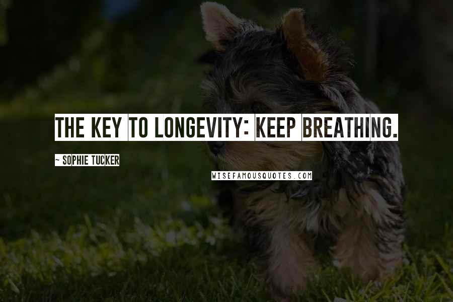 Sophie Tucker Quotes: The key to longevity: keep breathing.