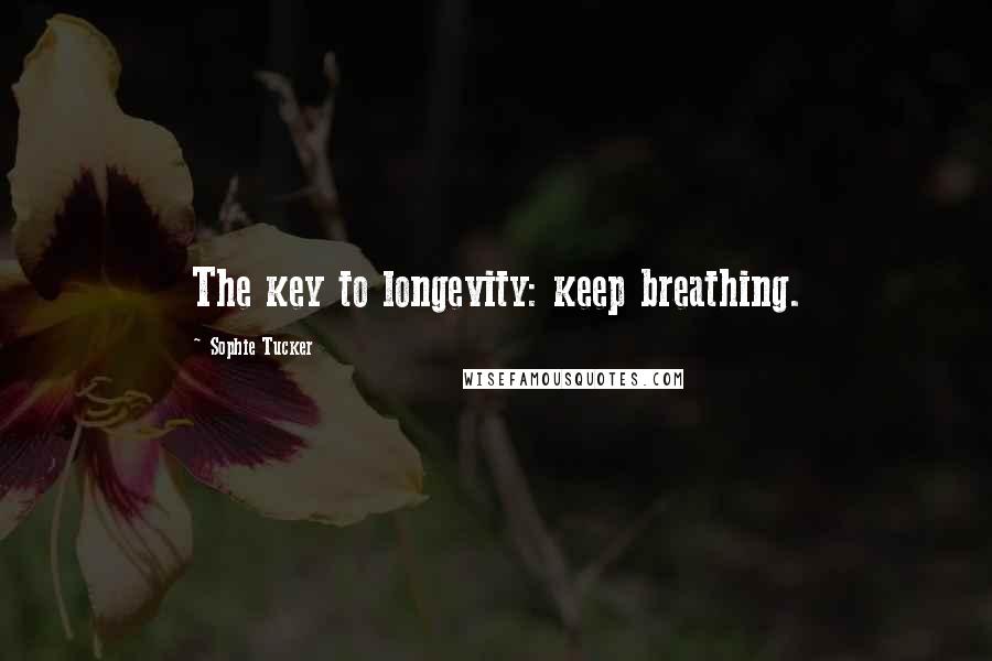 Sophie Tucker Quotes: The key to longevity: keep breathing.