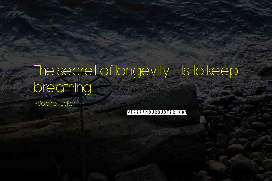 Sophie Tucker Quotes: The secret of longevity ... Is to keep breathing!