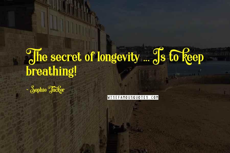 Sophie Tucker Quotes: The secret of longevity ... Is to keep breathing!