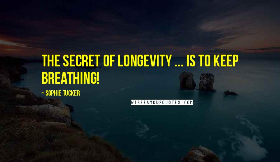 Sophie Tucker Quotes: The secret of longevity ... Is to keep breathing!