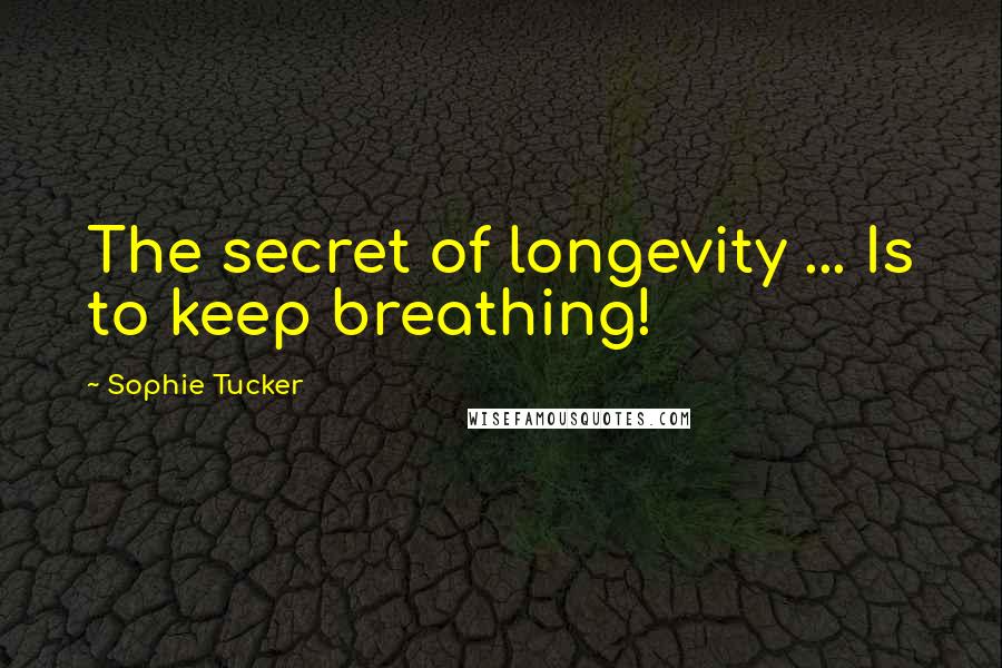 Sophie Tucker Quotes: The secret of longevity ... Is to keep breathing!