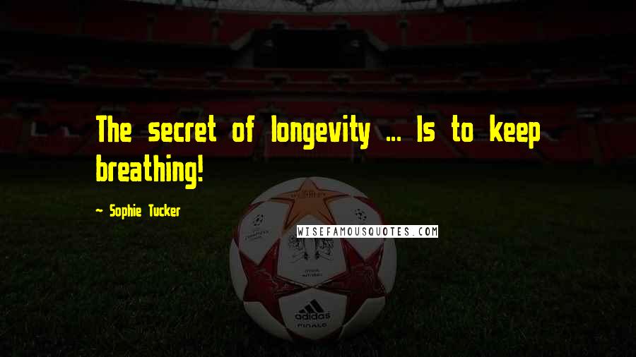 Sophie Tucker Quotes: The secret of longevity ... Is to keep breathing!