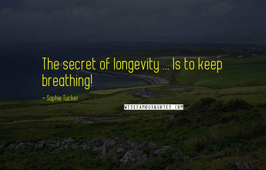 Sophie Tucker Quotes: The secret of longevity ... Is to keep breathing!