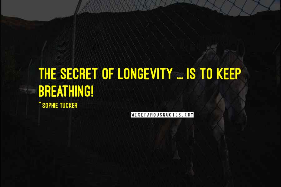 Sophie Tucker Quotes: The secret of longevity ... Is to keep breathing!