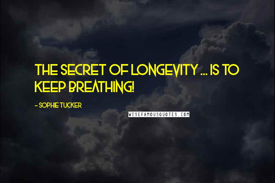 Sophie Tucker Quotes: The secret of longevity ... Is to keep breathing!