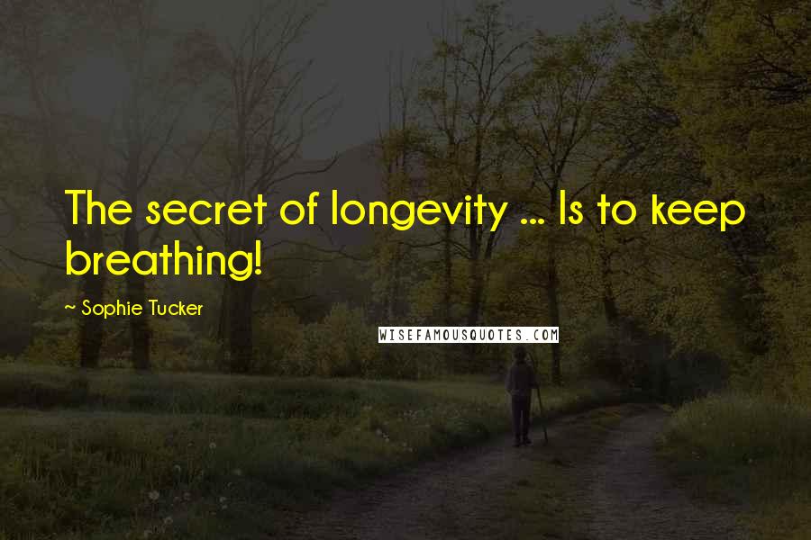 Sophie Tucker Quotes: The secret of longevity ... Is to keep breathing!