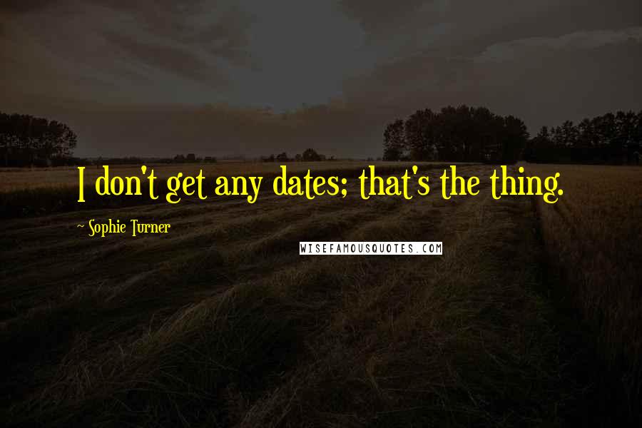 Sophie Turner Quotes: I don't get any dates; that's the thing.