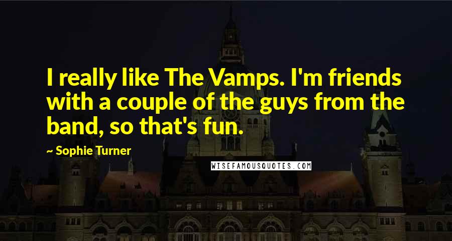 Sophie Turner Quotes: I really like The Vamps. I'm friends with a couple of the guys from the band, so that's fun.