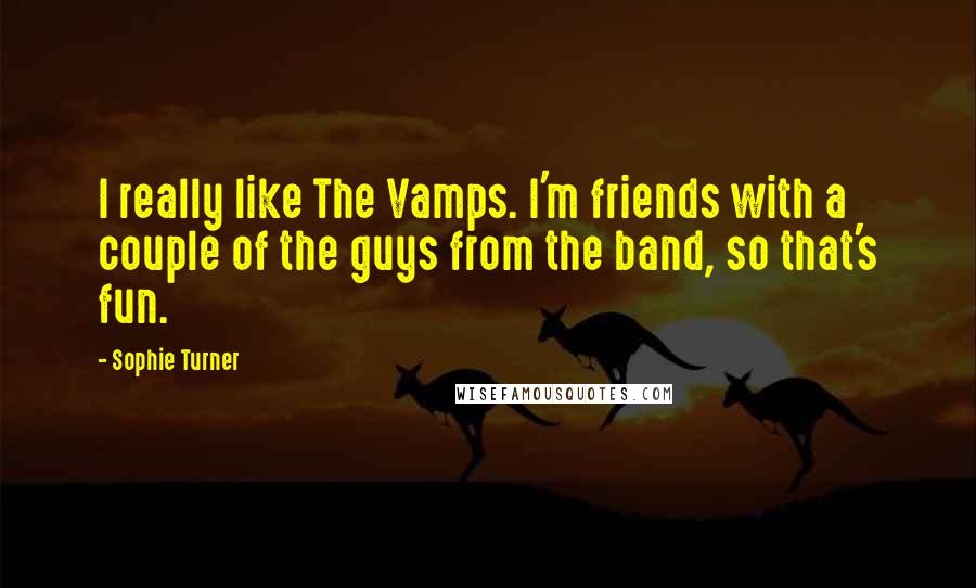 Sophie Turner Quotes: I really like The Vamps. I'm friends with a couple of the guys from the band, so that's fun.