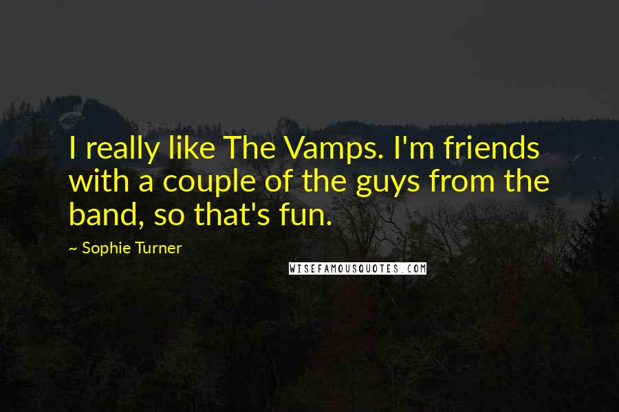 Sophie Turner Quotes: I really like The Vamps. I'm friends with a couple of the guys from the band, so that's fun.