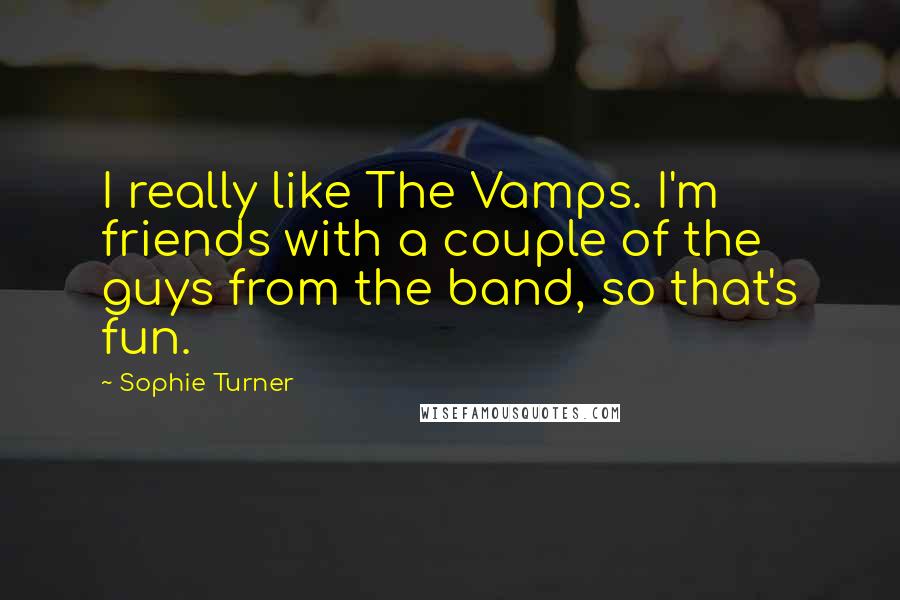 Sophie Turner Quotes: I really like The Vamps. I'm friends with a couple of the guys from the band, so that's fun.
