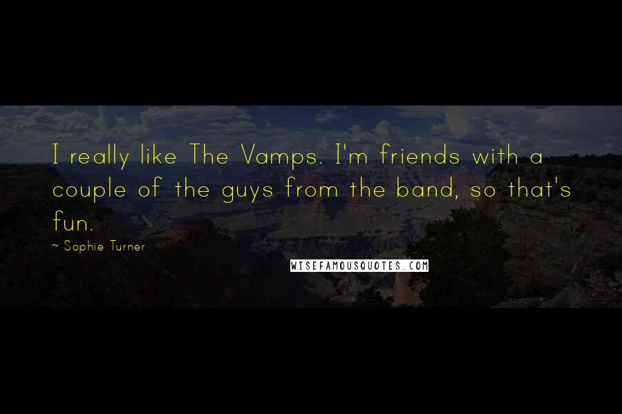 Sophie Turner Quotes: I really like The Vamps. I'm friends with a couple of the guys from the band, so that's fun.