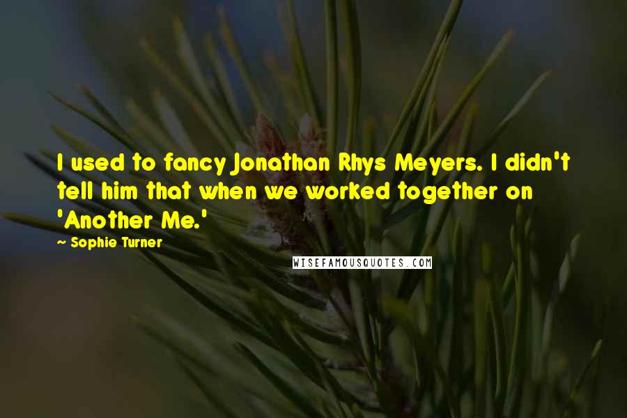 Sophie Turner Quotes: I used to fancy Jonathan Rhys Meyers. I didn't tell him that when we worked together on 'Another Me.'