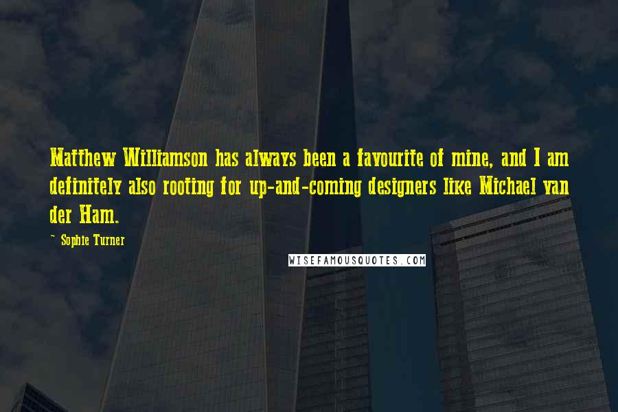 Sophie Turner Quotes: Matthew Williamson has always been a favourite of mine, and I am definitely also rooting for up-and-coming designers like Michael van der Ham.