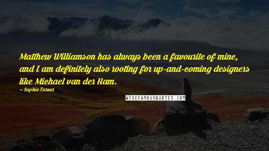 Sophie Turner Quotes: Matthew Williamson has always been a favourite of mine, and I am definitely also rooting for up-and-coming designers like Michael van der Ham.