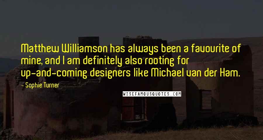 Sophie Turner Quotes: Matthew Williamson has always been a favourite of mine, and I am definitely also rooting for up-and-coming designers like Michael van der Ham.