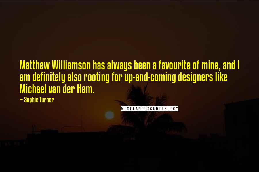 Sophie Turner Quotes: Matthew Williamson has always been a favourite of mine, and I am definitely also rooting for up-and-coming designers like Michael van der Ham.