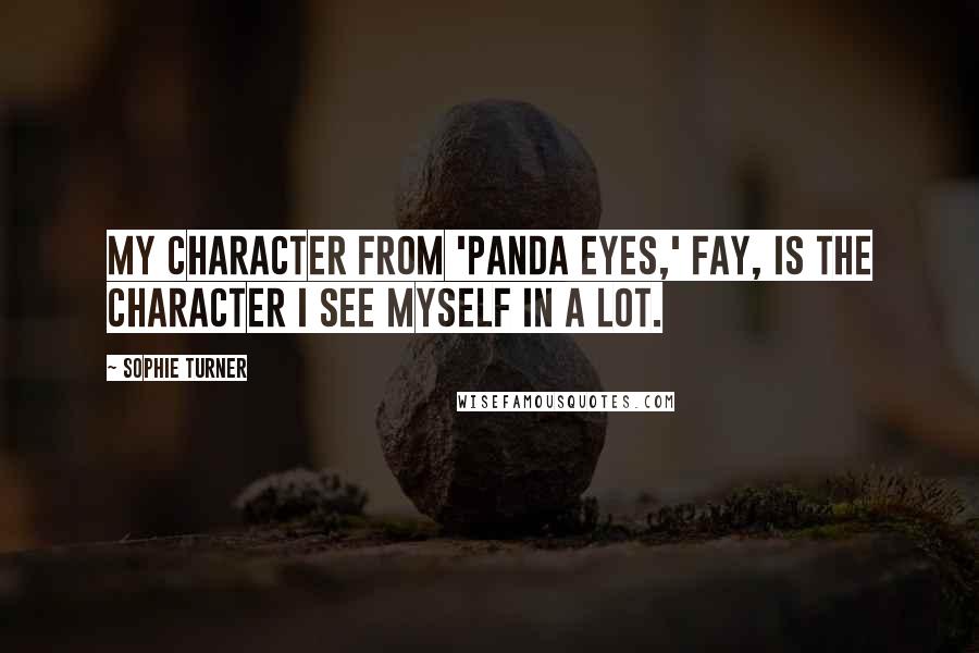 Sophie Turner Quotes: My character from 'Panda Eyes,' Fay, is the character I see myself in a lot.