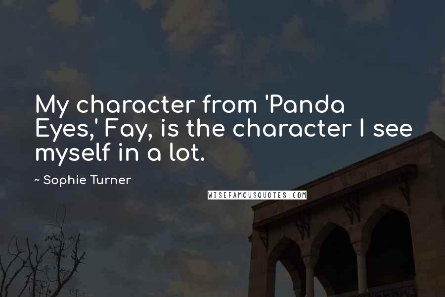 Sophie Turner Quotes: My character from 'Panda Eyes,' Fay, is the character I see myself in a lot.