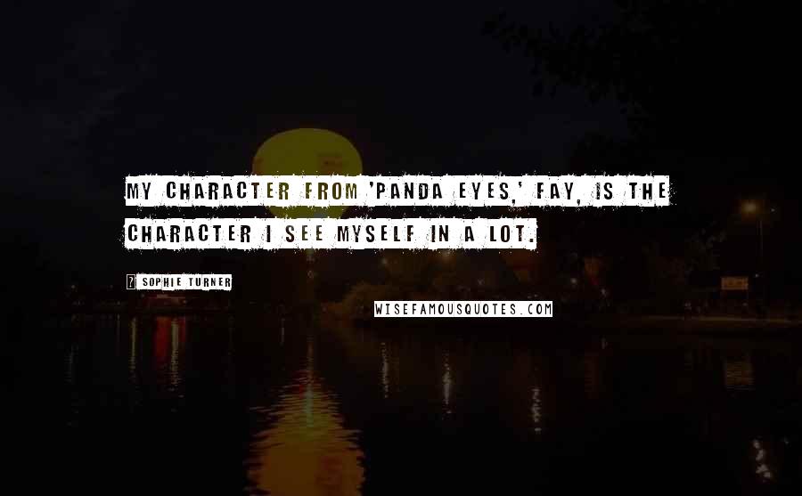 Sophie Turner Quotes: My character from 'Panda Eyes,' Fay, is the character I see myself in a lot.