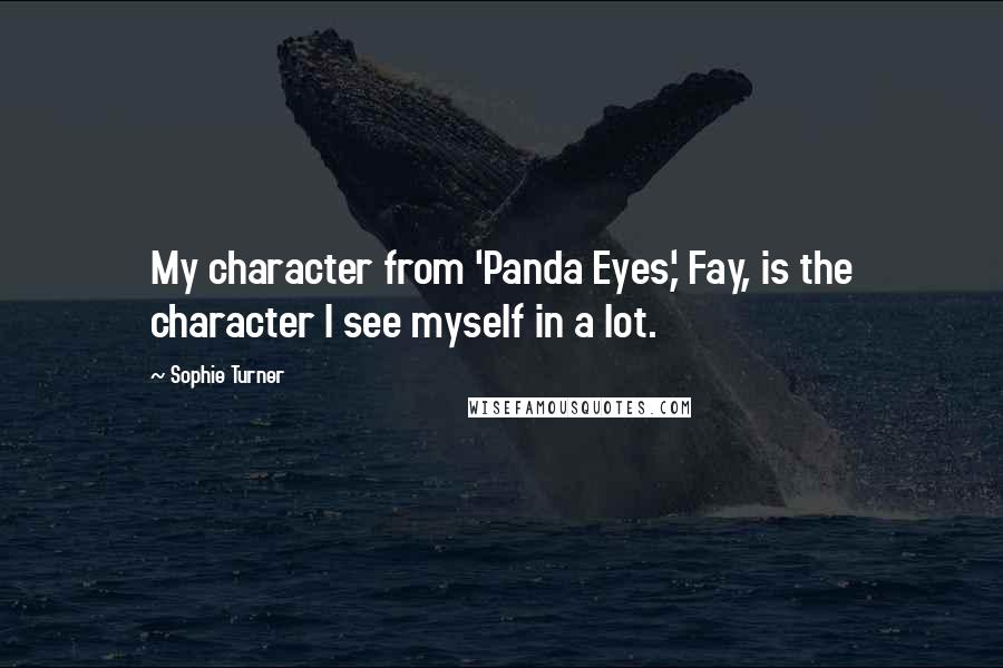 Sophie Turner Quotes: My character from 'Panda Eyes,' Fay, is the character I see myself in a lot.