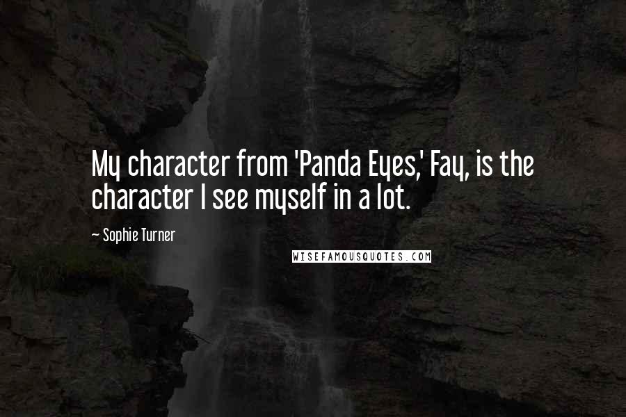 Sophie Turner Quotes: My character from 'Panda Eyes,' Fay, is the character I see myself in a lot.