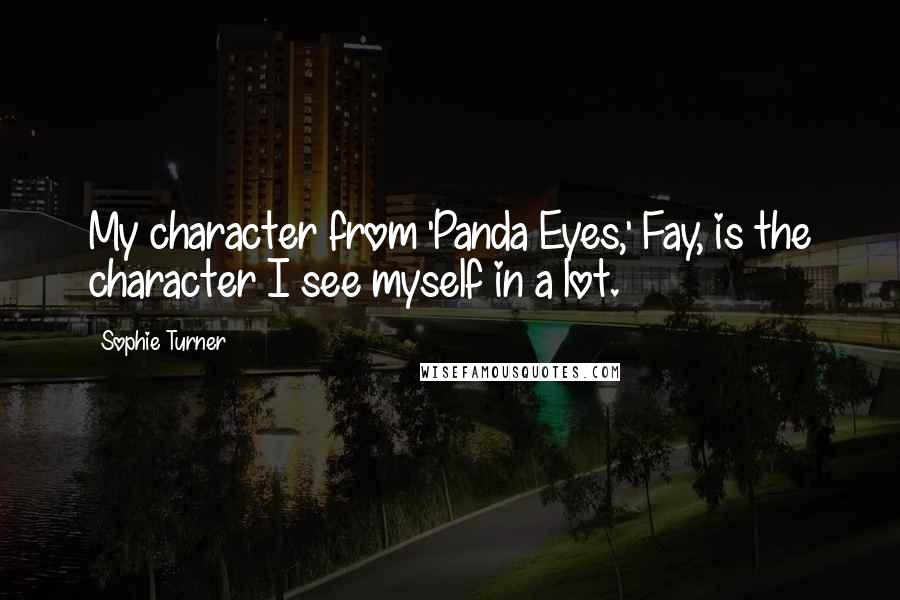 Sophie Turner Quotes: My character from 'Panda Eyes,' Fay, is the character I see myself in a lot.