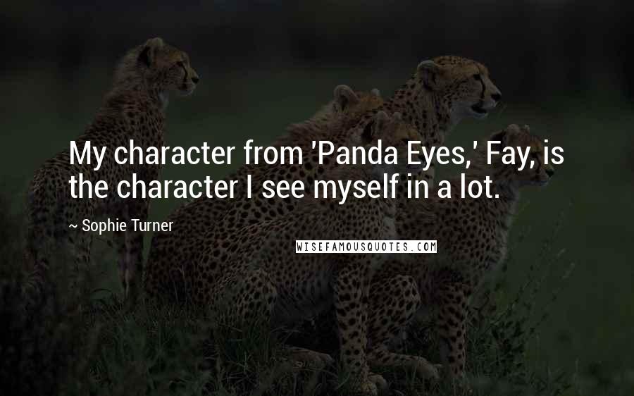 Sophie Turner Quotes: My character from 'Panda Eyes,' Fay, is the character I see myself in a lot.