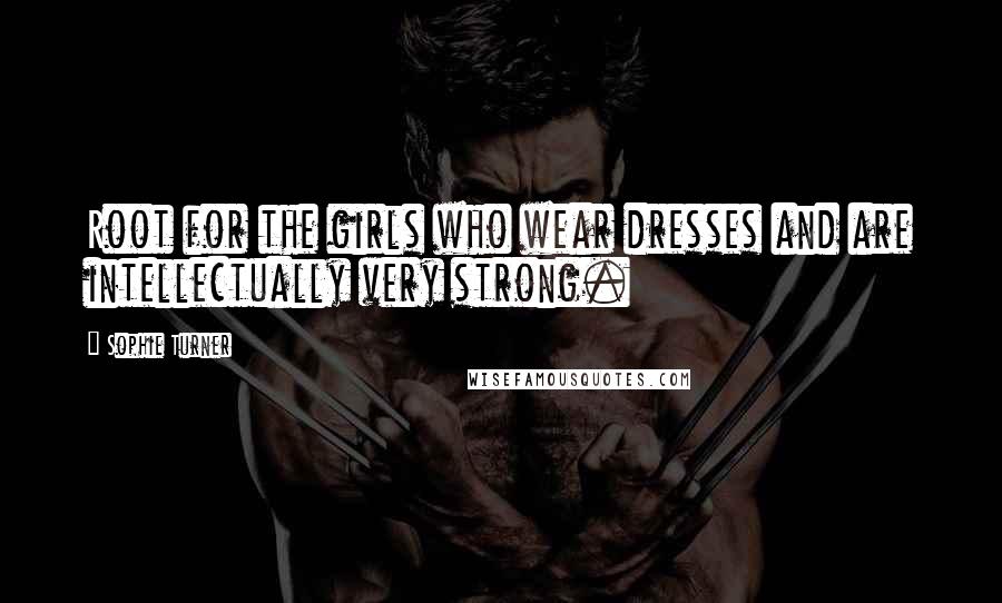 Sophie Turner Quotes: Root for the girls who wear dresses and are intellectually very strong.