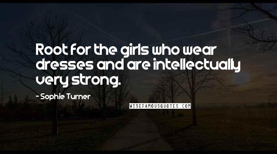 Sophie Turner Quotes: Root for the girls who wear dresses and are intellectually very strong.