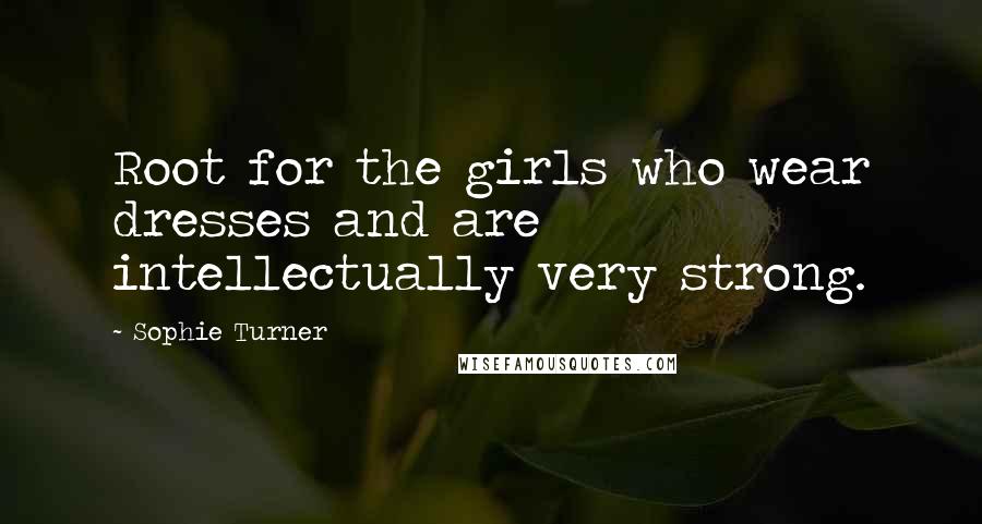 Sophie Turner Quotes: Root for the girls who wear dresses and are intellectually very strong.