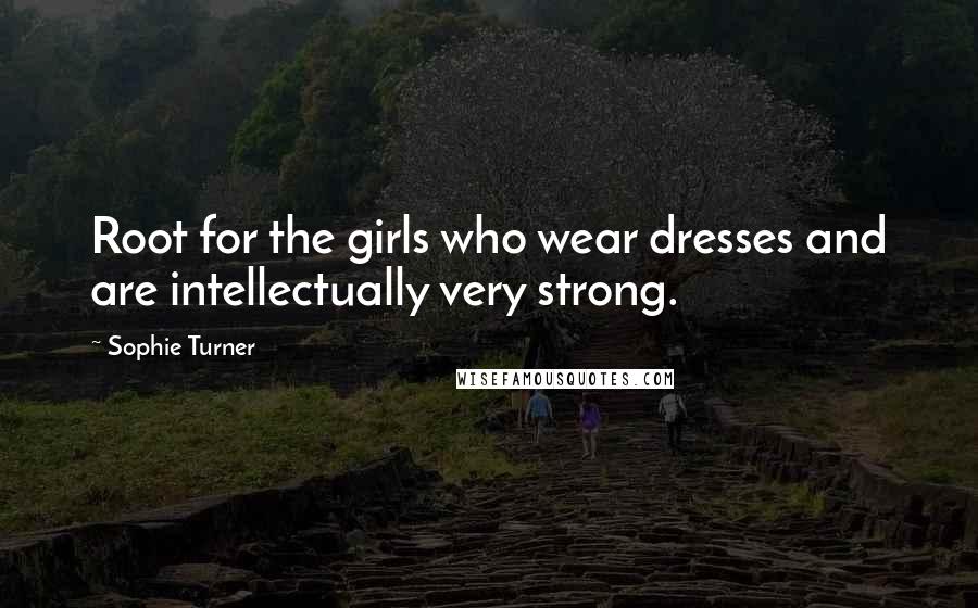 Sophie Turner Quotes: Root for the girls who wear dresses and are intellectually very strong.