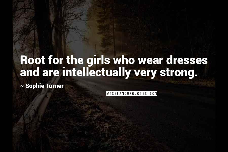 Sophie Turner Quotes: Root for the girls who wear dresses and are intellectually very strong.