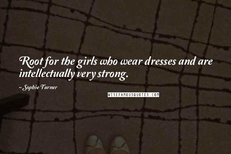 Sophie Turner Quotes: Root for the girls who wear dresses and are intellectually very strong.
