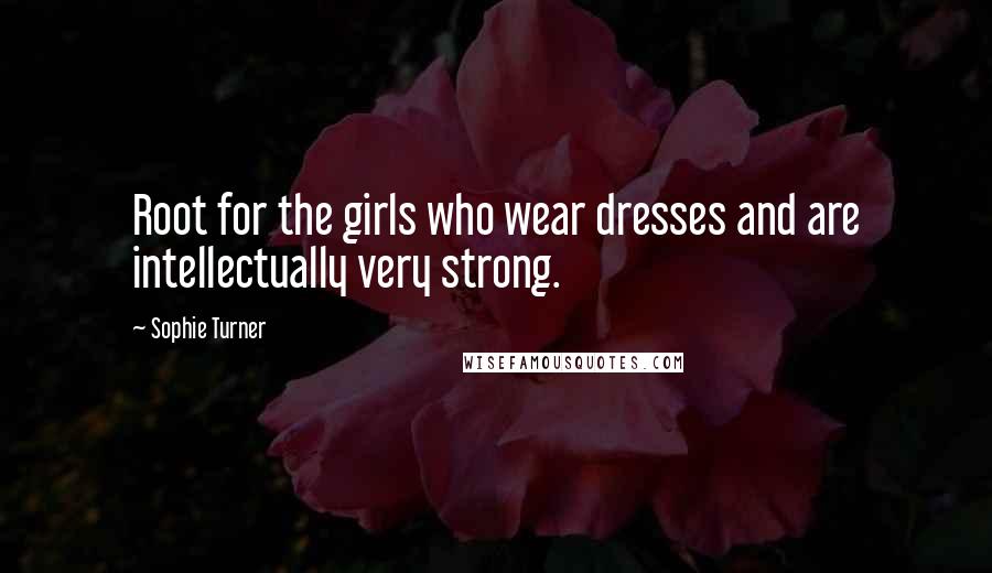 Sophie Turner Quotes: Root for the girls who wear dresses and are intellectually very strong.