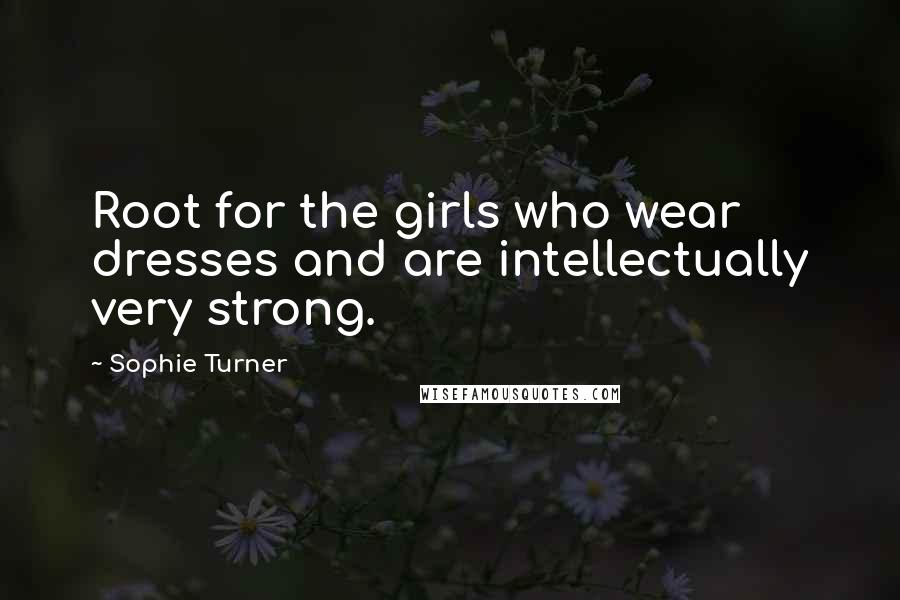 Sophie Turner Quotes: Root for the girls who wear dresses and are intellectually very strong.