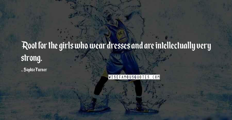 Sophie Turner Quotes: Root for the girls who wear dresses and are intellectually very strong.