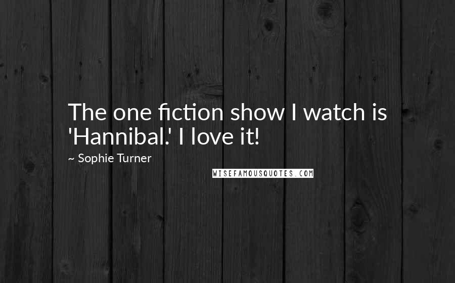 Sophie Turner Quotes: The one fiction show I watch is 'Hannibal.' I love it!