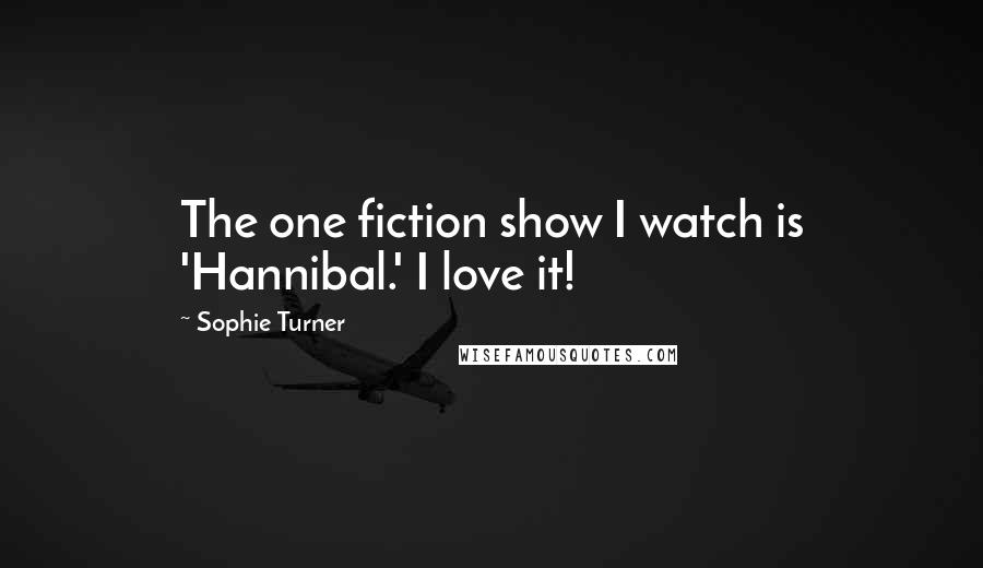 Sophie Turner Quotes: The one fiction show I watch is 'Hannibal.' I love it!