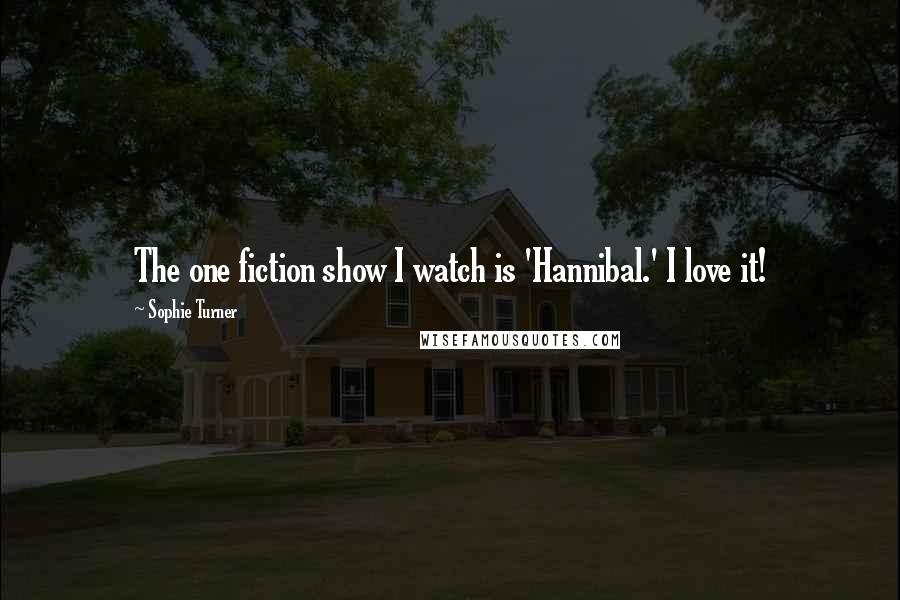 Sophie Turner Quotes: The one fiction show I watch is 'Hannibal.' I love it!