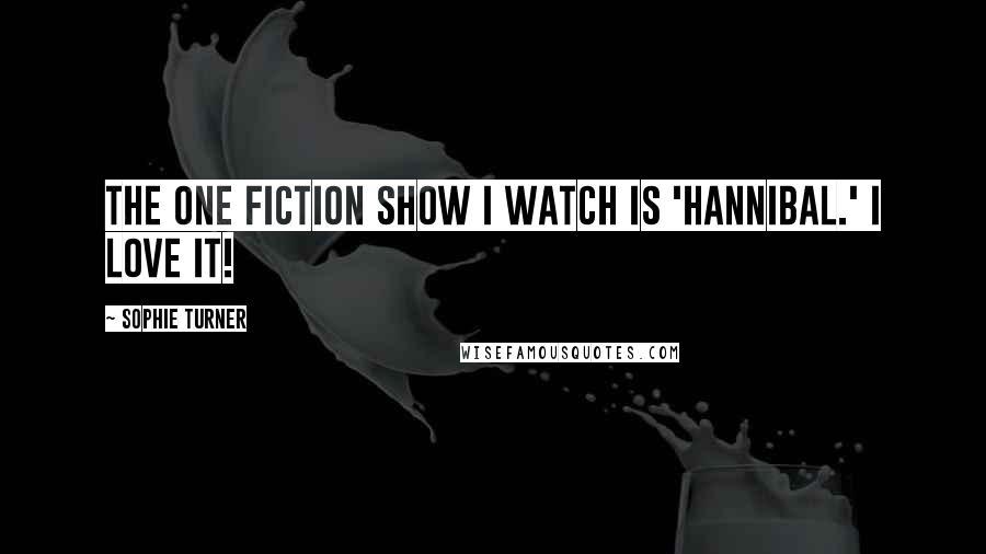 Sophie Turner Quotes: The one fiction show I watch is 'Hannibal.' I love it!