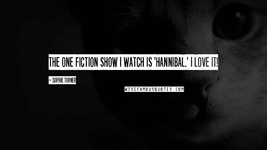 Sophie Turner Quotes: The one fiction show I watch is 'Hannibal.' I love it!